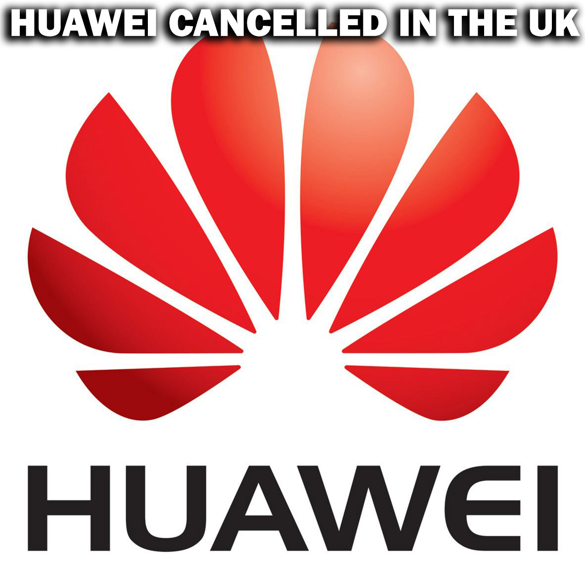 HUAWEI CANCELLED IN THE UK